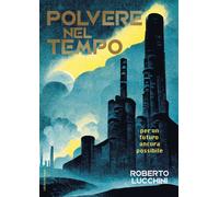 Polvere nel tempo. Per un futuro ancora possibile - Lucchini Roberto