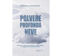 Polvere profonda neve. 40 anni di sci estatico, valanghe e saggezza ambientale