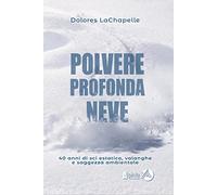Polvere profonda neve. 40 anni di sci estatico, valanghe e saggezza ambientale