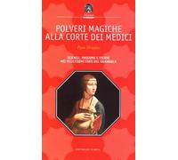 Polveri magiche alla corte dei Medici. Scienza, passioni e veleni nei felicissimi Stati del granduca