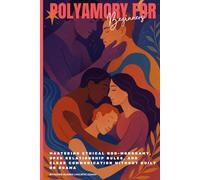 Polyamory for Beginners: Mastering Ethical Non-Monogamy, Open Relationship Rules, and Clear Communication Without Guilt or Drama