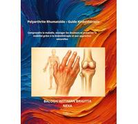 Polyarthrite Rhumatoïde - Guide Kinésithérapie: Comprendre la maladie, soulager les douleurs et préserver la mobilité grâce à la kinésithérapie et aux approches naturelles