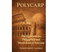 Polycarp Modern English Translation: The Epistle to the Philippians and Martyrdom of Polycarp
