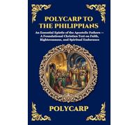 Polycarp to the Philippians: An Essential Epistle of the Apostolic Fathers - A Foundational Christian Text on Faith, Righteousness, and Spiritual ... Print Deluxe Edition For Easy Reading): 236