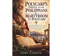 Polycarp's Epistle to the Philippians & Martyrdom of Polycarp: The Complete (Annotated) Early Christian Writings with Historical Context, Scripture Connections, Manuscript Evidence, and Commentary