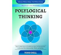Polylogical Thinking: How to Make Sense of Conflicting Ideas and Perspectives in Personal Life, Relationships, Work, and Society