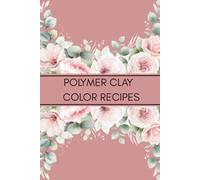 Polymer Clay Color Recipe Journal: Color Mixing Logbook and DIY Clay Blend Tracker for Artists, Crafters, and Sculptors: Organize Your Custom Clay ... Handmade Creations in One Creative Notebook