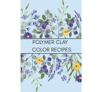 Polymer Clay Color Recipe Journal: Color Mixing Logbook and DIY Clay Blend Tracker for Artists, Crafters, and Sculptors: Organize Your Custom Clay ... Handmade Creations in One Creative Notebook