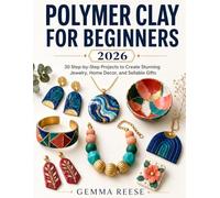 Polymer Clay for Beginners 2026: 30 Step-by-Step Projects to Create Stunning Jewelry, Home Decor, and Sellable Gifts