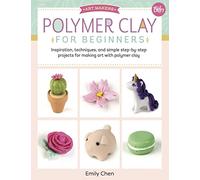 Polymer Clay for Beginners: Inspiration, techniques, and simple step-by-step projects for making art with polymer clay (1)