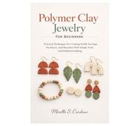 Polymer Clay Jewelry For Beginners: Practical Techniques For Creating Stylish Earrings, Necklaces, And Bracelets With Simple Tools And Polished Finishing