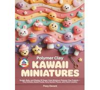 POLYMER CLAY KAWAII MINIATURES: Sculpt, Bake, and Display 30 Super-Cute Miniature Polymer Clay Projects - Tiny Animals, Kawaii Foods, Fairy Garden Pieces, and Charm Jewelry