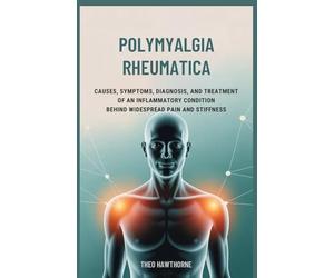 Polymyalgia Rheumatica: Causes, Symptoms, Diagnosis, and Treatment of an Inflammatory Condition Behind Widespread Pain and Stiffness
