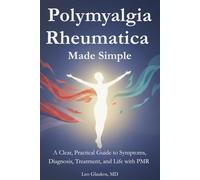 Polymyalgia Rheumatica Made Simple: A Clear, Practical Guide to Symptoms, Diagnosis, Treatment, and Life with PMR