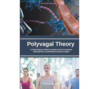 Polyvagal Theory: A 21-Day Beginner’s Guide to Calming Your Nervous System, Reducing Stress, and Rewiring Your Body for Safety