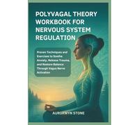 POLYVAGAL THEORY WORKBOOK FOR NERVOUS SYSTEM REGULATION: Proven Techniques and Exercises to Soothe Anxiety, Release Trauma, and Restore Balance Through Vagus Nerve Activation