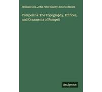 Pompeiana. The Topography, Edifices, and Ornaments of Pompeii