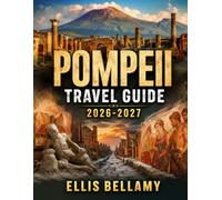 POMPEII TRAVEL GUIDE 2026-2027: A Complete Historical, Practical, and Immersive Guide to Exploring the Ancient City Beneath Mount Vesuvius
