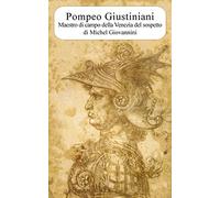Pompeo Giustiniani. Maestro di campo della Venezia del sospetto