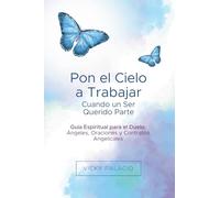 Pon el Cielo a Trabajar Cuando un Ser Querido Parte: Guía Espiritual para el Duelo: Ángeles, Oraciones y Contratos Angelicales: 1