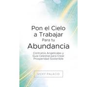 Pon el Cielo a Trabajar Para tu Abundancia: Contratos Angelicales y Guía Celestial para Crear Prosperidad Sostenible