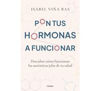 Pon tus hormonas a funcionar/ Put Your Hormones to Work: Descubre cómo funcionan las auténticas jefas de tu salud