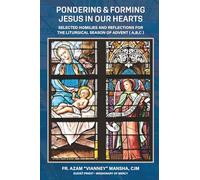 Pondering & Forming Jesus in Our Hearts: Selected Homilies And Reflections For The Liturgical Season Of Advent (A, B, C)