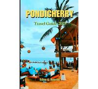 Pondicherry Travel Guide 2025: Your Complete Guide to Cultural Immersion,Timeless Charm, Hidden Gems & Coastal Bliss in Pondicherry.