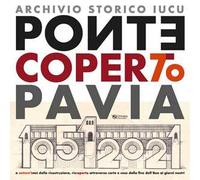 Ponte coperto Pavia. A settant'anni dalla ricostruzione, riscoperto attraverso carte e cose dalla fine dell'800 ai giorni nostri