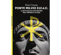Ponte Milvio 312 d.C. La battaglia di Costantino per l'impero e la fede