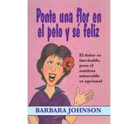 Ponte Una Flor En El Pelo y Se Feliz: El Dolor Es Inevitable, Pero El Sentirse Miserable Es Opcional = Stick a Geranium in Your Hat and Be Happy