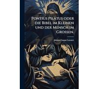 Pontius Pilatus oder die Bibel im Kleinen und der Mensch im Großen.