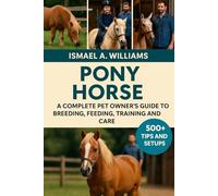Pony Horse: A complete Pet owner’s Guide to Breeding, Feeding, Training and Care
