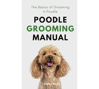 Poodle Grooming Manual: The Basics of Grooming a Poodle