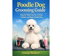 Poodles Dog Grooming Guide: Step by step care for a clean stylish and happy Poodle Dog