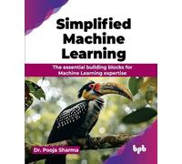 Simplified Machine Learning: The essential building blocks for Machine Learning expertise (English Edition)