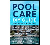 Pool Care - DIY Guide - Maintenance Made Easy: Step-by-Step Instructions to Balance Chemicals, Prevent Algae & Save Money (& Hassle!) All Year Long (OR…How NOT to Turn Your Pool Green…or PURPLE!)
