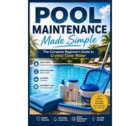 Pool Maintenance Made Simple: The Complete Beginner's Guide to Crystal Clear Water.: Learn Pool Water Testing, Chlorine & Saltwater Care, Filter ... Routines for a Clean, Safe Swimming Pool