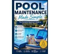 Pool Maintenance Made Simple: The Complete Beginner's Guide to Crystal Clear Water.: Learn Pool Water Testing, Chlorine & Saltwater Care, Filter ... Routines for a Clean, Safe Swimming Pool