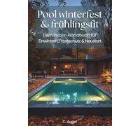 Pool winterfest und frühlingsfit - Dein Praxis-Handbuch für Einwintern, Frostschutz & Neustart: Ein gut vorbereiteter Pool übersteht den Winter ohne ... wie du Pool & Technik wintersicher machst