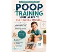 Poop Training Your Already Pee-Trained Toddler: A Gentle, Step-by-Step Guide for When Your Child Pees in the Potty but Refuses to Poop