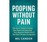 POOPING WITHOUT PAIN: The Secret Guide to Freeing Your Bowel and Improving Your Digestive Health Even If You Have Chronic Constipation!