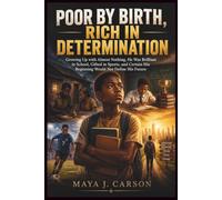 POOR BY BIRTH, RICH IN DETERMINATION: Growing Up with Almost Nothing, He Was Brilliant in School, Gifted in Sports, and Certain His Beginning Would Not Define His Future