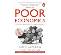Poor Economics: Rethinking Poverty and the Ways to End it: rethinking poverty & the ways to end it
