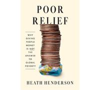 Poor Relief: Why Giving People Money Is Not the Answer to Global Poverty