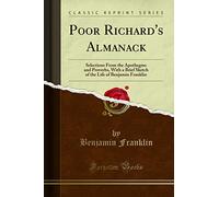 Poor Richard's Almanack: Selections From the Apothegms and Proverbs, With a Brief Sketch of the Life of Benjamin Franklin (Classic Reprint)