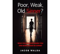 Poor, Weak, Old Sinner?: Who you become when you are born again in Christ