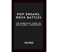 Pop Dreams, Rock Battles: The Unofficial Story of The Killers- A Biography