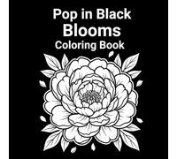 Pop in Black Blooms: High Contrast Floral Coloring Book with Flowers on Dark Background, Bold and Easy Pages for Relaxation and Stress Relief.: ... creativity, and mindful downtime.