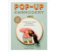 Pop-Up Embroidery: A Beginner’s Guide to Modern Raised Stitches: A Beginner’s Guide to Modern Raised Stitches